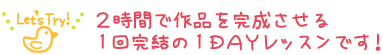 2時間で作品を完成させる、1回完結の1DAYレッスンです