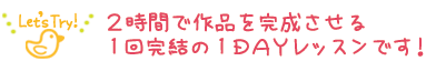 ２時間で作品を完成させる、１回完結の１ＤＡＹレッスンです